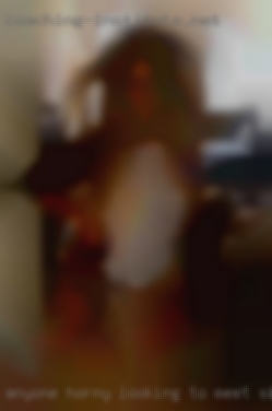 Anyone horny looking to meet site up for some fun.